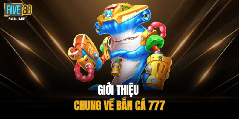 Giới thiệu chung về bắn cá 777