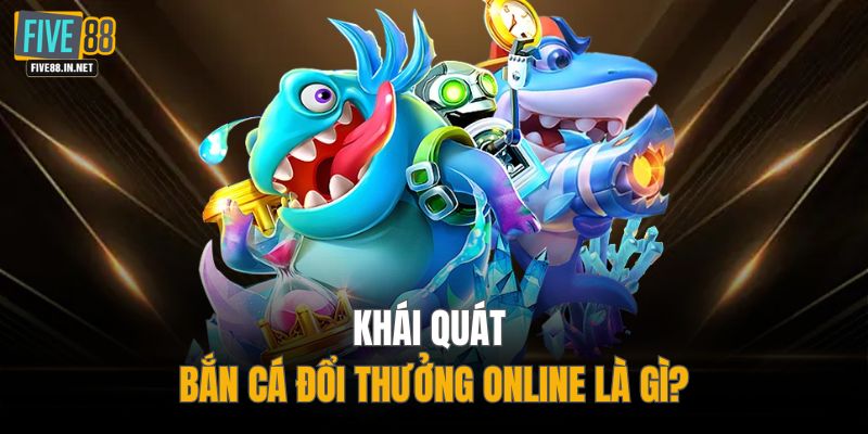 Khái quát bắn cá đổi thưởng online là gì?