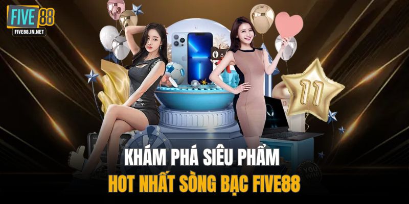 Khám phá siêu phẩm hot nhất sòng bạc FIVE88