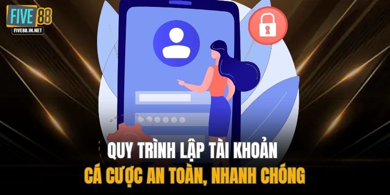 Quy trình lập tài khoản cá cược an toàn, nhanh chóng