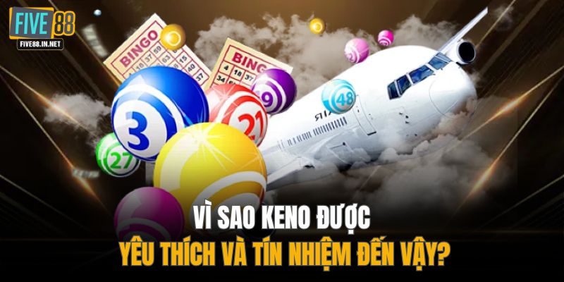 Vì sao Keno được yêu thích và tín nhiệm đến vậy?